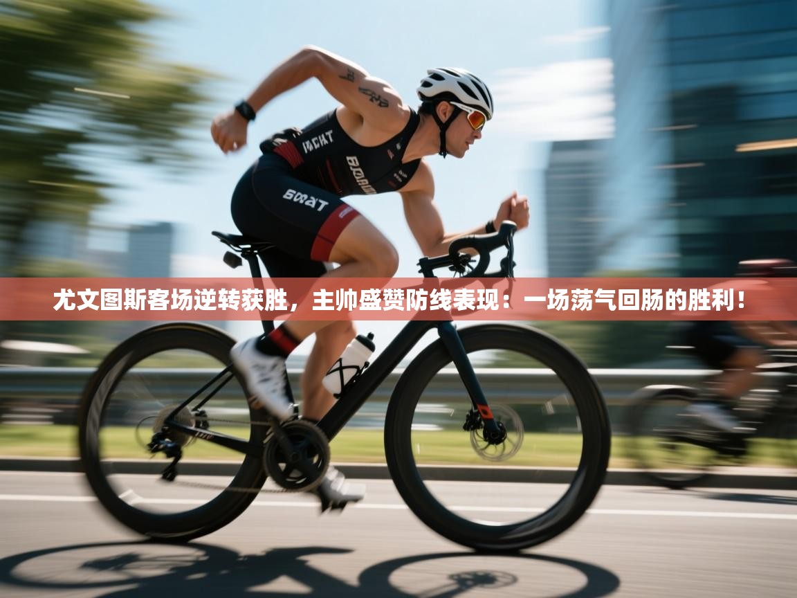 尤文图斯客场逆转获胜,主帅盛赞防线表现:一场荡气回肠的胜利! 第1张