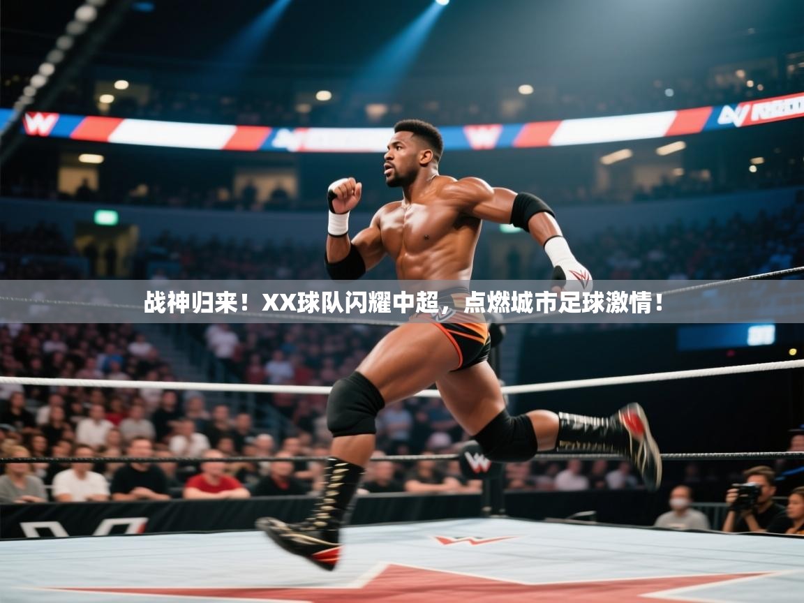 战神归来！XX球队闪耀中超，点燃城市足球激情！  第1张