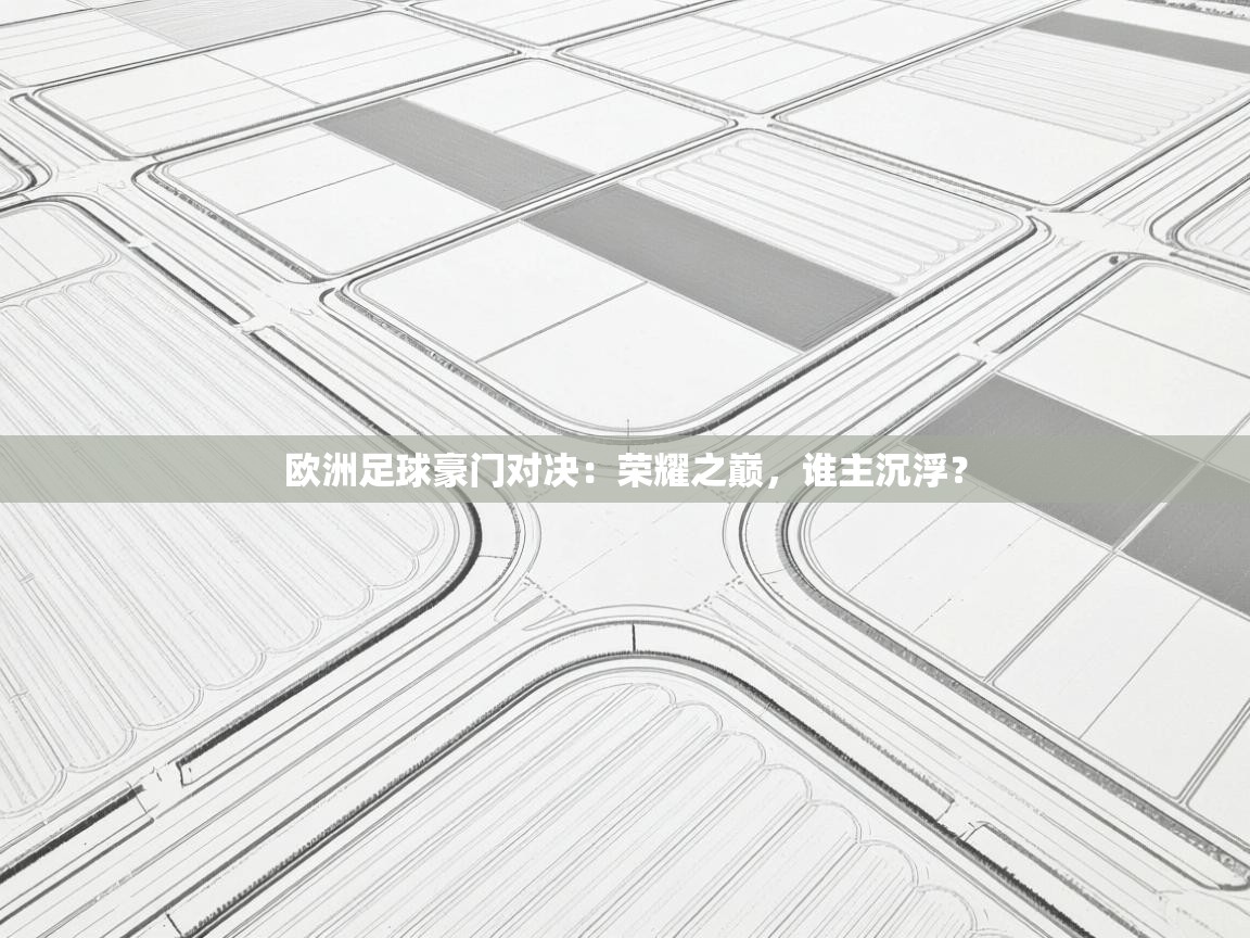 欧洲足球豪门对决:荣耀之巅,谁主沉浮? 第2张