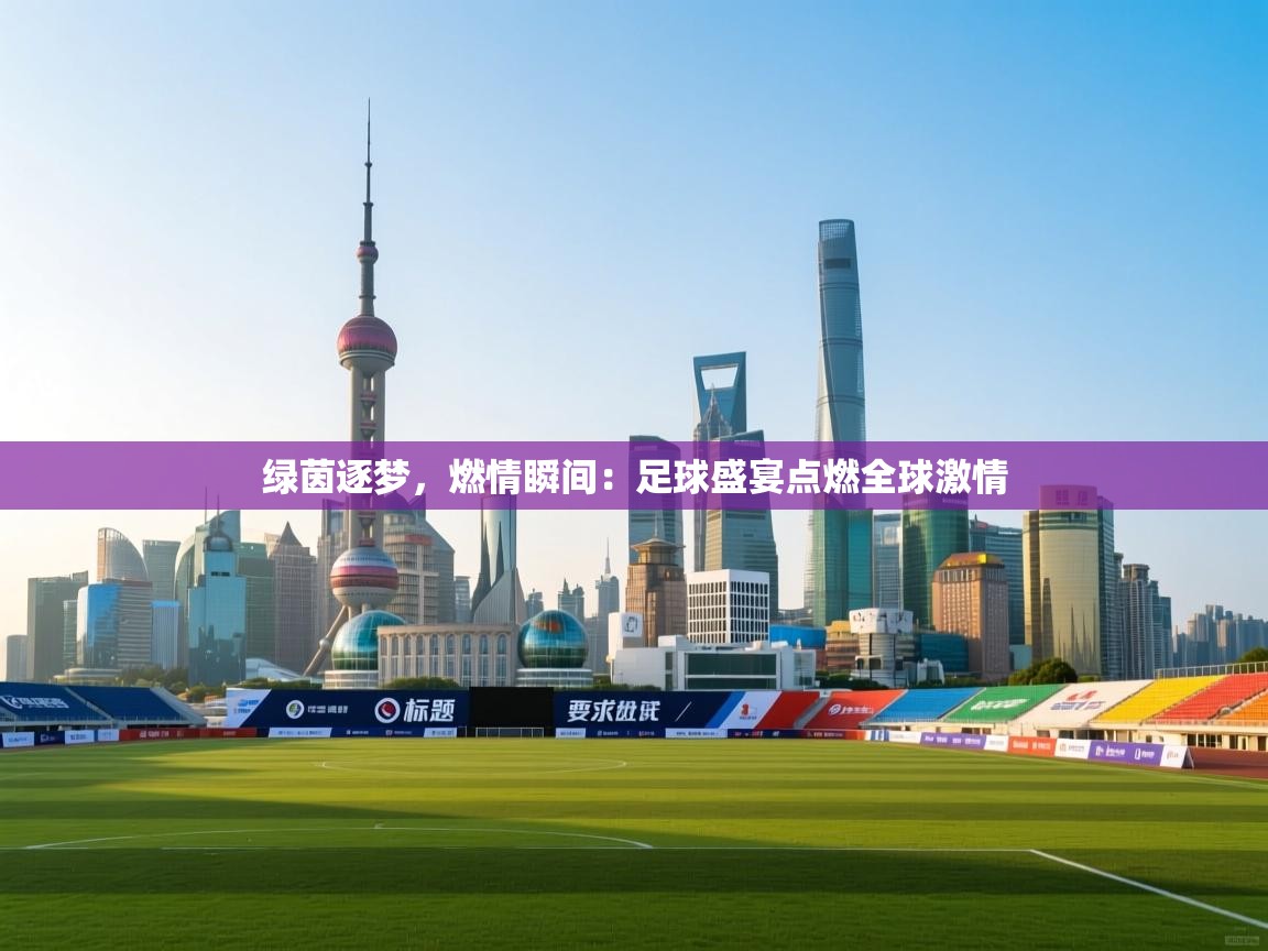 绿茵逐梦，燃情瞬间：足球盛宴点燃全球激情  第1张