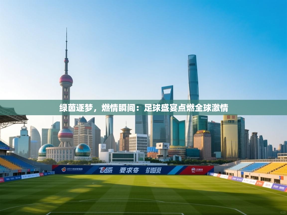 绿茵逐梦，燃情瞬间：足球盛宴点燃全球激情  第2张